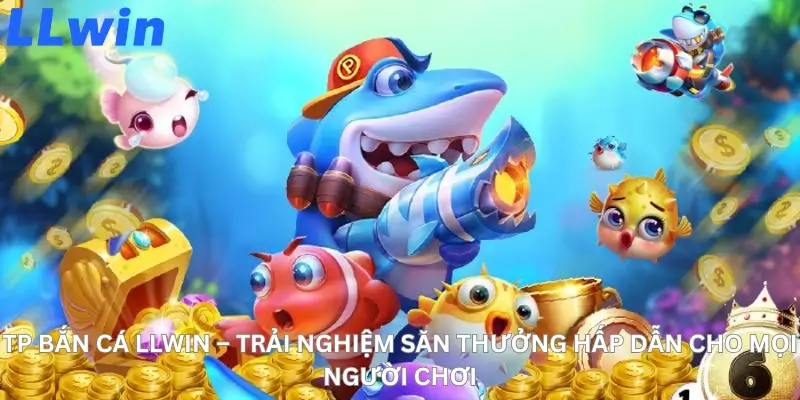 TP Bắn Cá LLwin – Trải Nghiệm Săn Thưởng Hấp Dẫn Cho Mọi Người Chơi